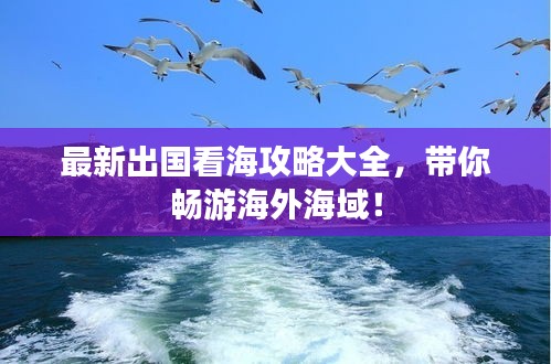 最新出國(guó)看海攻略大全，帶你暢游海外海域！