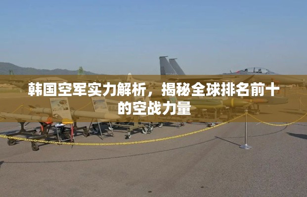 韓國空軍實(shí)力解析，揭秘全球排名前十的空戰(zhàn)力量