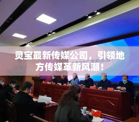 靈寶最新傳媒公司，引領(lǐng)地方傳媒革新風(fēng)潮！