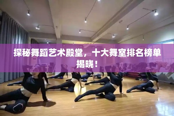 探秘舞蹈藝術(shù)殿堂，十大舞室排名榜單揭曉！