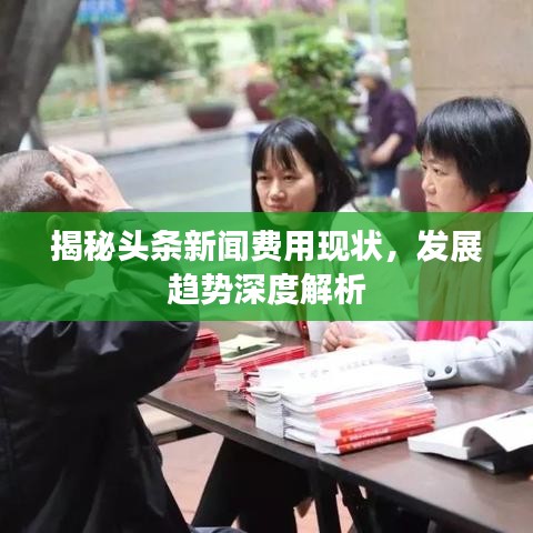 揭秘頭條新聞費(fèi)用現(xiàn)狀，發(fā)展趨勢深度解析