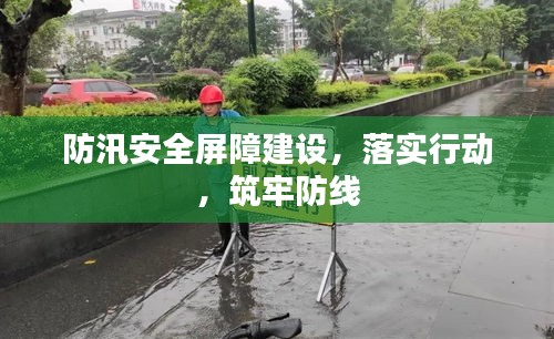 防汛安全屏障建設(shè)，落實(shí)行動，筑牢防線