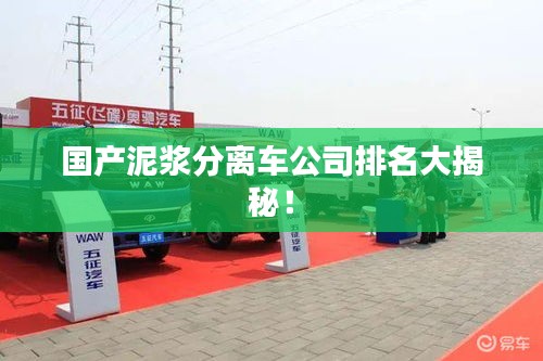 國產(chǎn)泥漿分離車公司排名大揭秘！