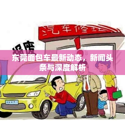 東莞面包車最新動(dòng)態(tài)，新聞?lì)^條與深度解析