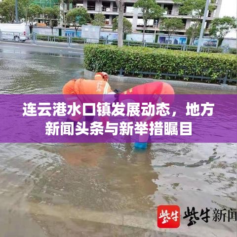連云港水口鎮(zhèn)發(fā)展動態(tài)，地方新聞頭條與新舉措矚目