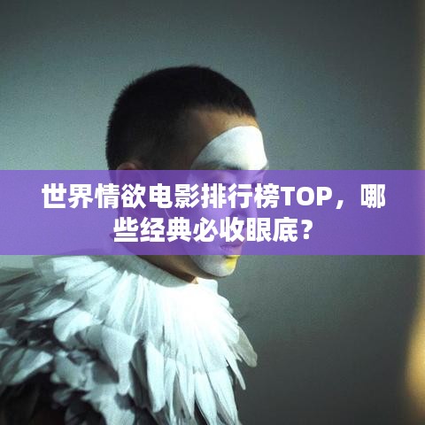 世界情欲電影排行榜TOP，哪些經(jīng)典必收眼底？