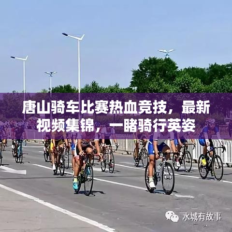 唐山騎車比賽熱血競技，最新視頻集錦，一睹騎行英姿