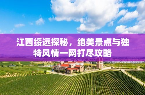 江西綏遠(yuǎn)探秘，絕美景點(diǎn)與獨(dú)特風(fēng)情一網(wǎng)打盡攻略