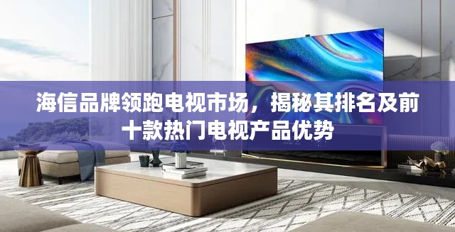 海信品牌領(lǐng)跑電視市場，揭秘其排名及前十款熱門電視產(chǎn)品優(yōu)勢