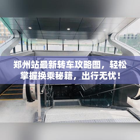 鄭州站最新轉(zhuǎn)車攻略圖，輕松掌握換乘秘籍，出行無憂！
