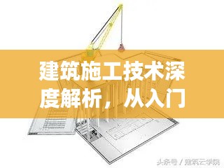 建筑施工技術(shù)深度解析，從入門到精通的探索之旅