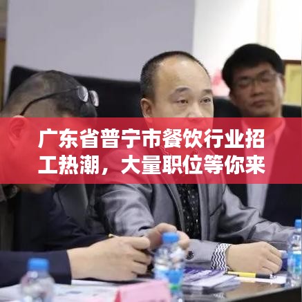廣東省普寧市餐飲行業(yè)招工熱潮，大量職位等你來挑戰(zhàn)！