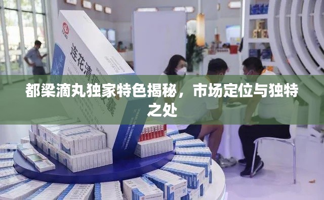 都梁滴丸獨(dú)家特色揭秘，市場(chǎng)定位與獨(dú)特之處
