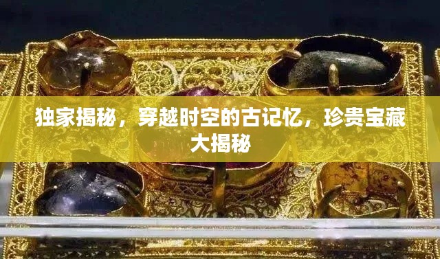 獨(dú)家揭秘，穿越時(shí)空的古記憶，珍貴寶藏大揭秘