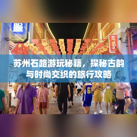 蘇州石路游玩秘籍，探秘古韻與時尚交織的旅行攻略