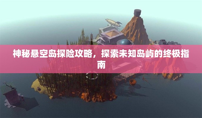 神秘懸空島探險(xiǎn)攻略，探索未知島嶼的終極指南