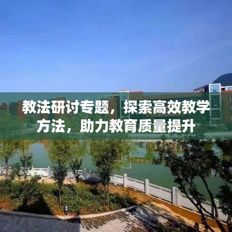 教法研討專題，探索高效教學(xué)方法，助力教育質(zhì)量提升