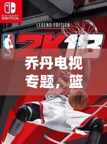 喬丹電視專題，籃球傳奇的永恒魅力，重溫經(jīng)典時刻