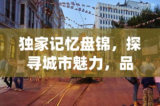 獨(dú)家記憶盤錦，探尋城市魅力，品味獨(dú)特風(fēng)情