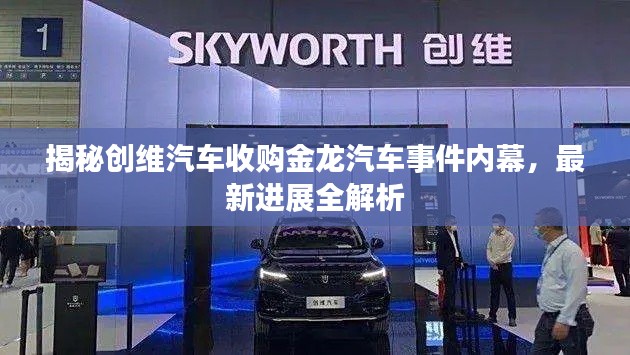 揭秘創(chuàng)維汽車收購金龍汽車事件內(nèi)幕，最新進(jìn)展全解析