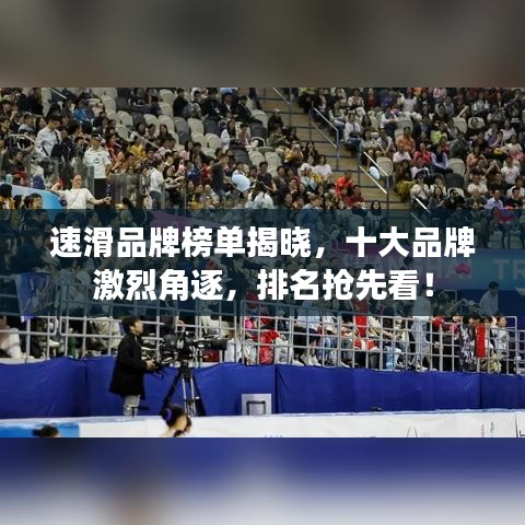 速滑品牌榜單揭曉，十大品牌激烈角逐，排名搶先看！