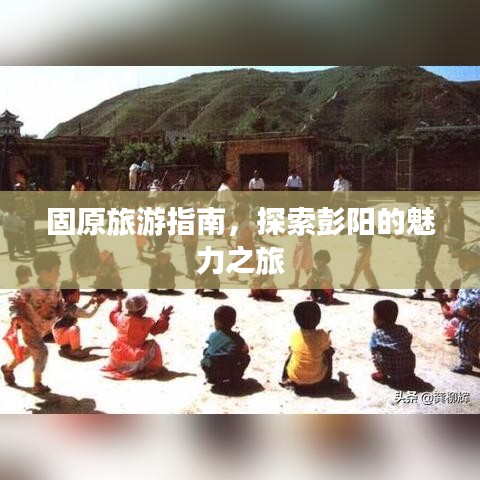 固原旅游指南，探索彭陽(yáng)的魅力之旅
