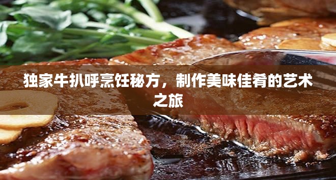 獨(dú)家牛扒呼烹飪秘方，制作美味佳肴的藝術(shù)之旅