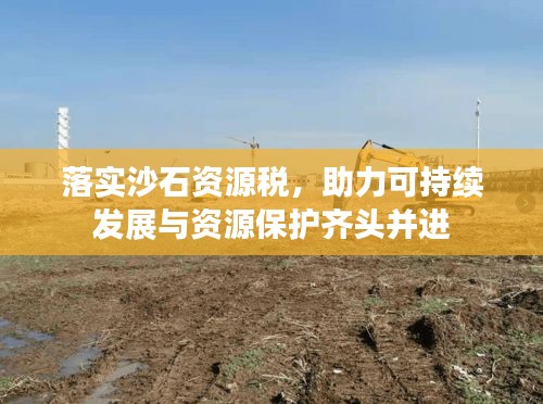 落實沙石資源稅，助力可持續(xù)發(fā)展與資源保護齊頭并進