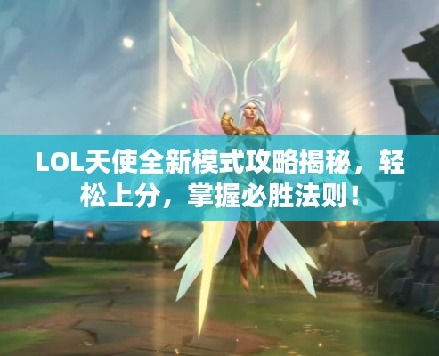 LOL天使全新模式攻略揭秘，輕松上分，掌握必勝法則！