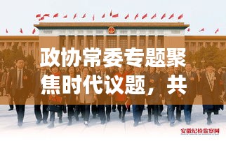 政協(xié)常委專題聚焦時代議題，共謀發(fā)展大計(jì)，共話未來輝煌