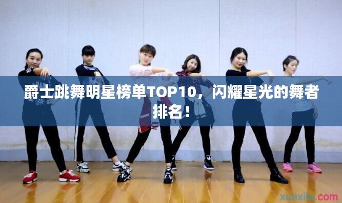 爵士跳舞明星榜單TOP10，閃耀星光的舞者排名！