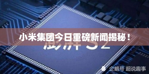 小米集團(tuán)今日重磅新聞揭秘！