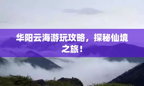華陽(yáng)云海游玩攻略，探秘仙境之旅！
