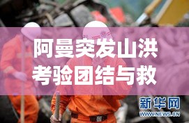 阿曼突發(fā)山洪考驗(yàn)團(tuán)結(jié)與救援，災(zāi)難面前的人性光輝閃耀
