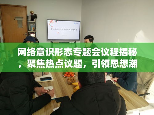 網(wǎng)絡(luò)意識形態(tài)專題會議程揭秘，聚焦熱點(diǎn)議題，引領(lǐng)思想潮流