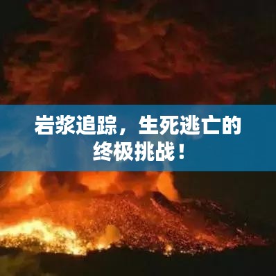 巖漿追蹤，生死逃亡的終極挑戰(zhàn)！