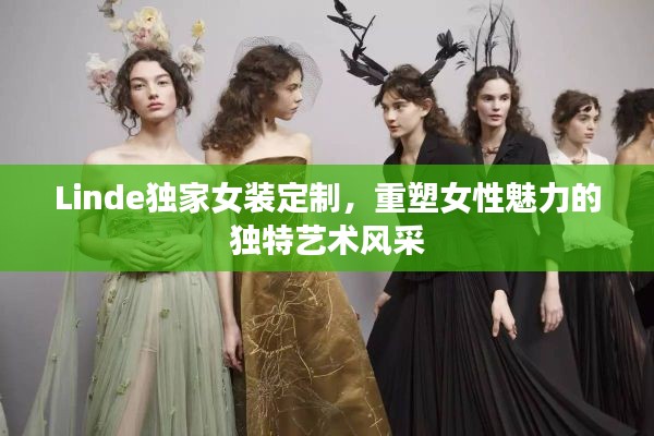 Linde獨(dú)家女裝定制，重塑女性魅力的獨(dú)特藝術(shù)風(fēng)采