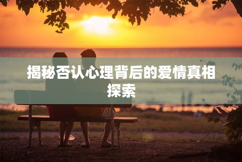 揭秘否認(rèn)心理背后的愛(ài)情真相探索