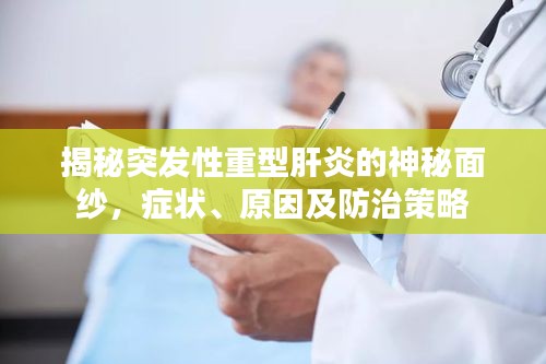 揭秘突發(fā)性重型肝炎的神秘面紗，癥狀、原因及防治策略
