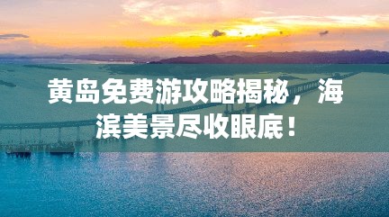 黃島免費游攻略揭秘，海濱美景盡收眼底！