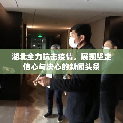湖北全力抗擊疫情，展現(xiàn)堅定信心與決心的新聞頭條