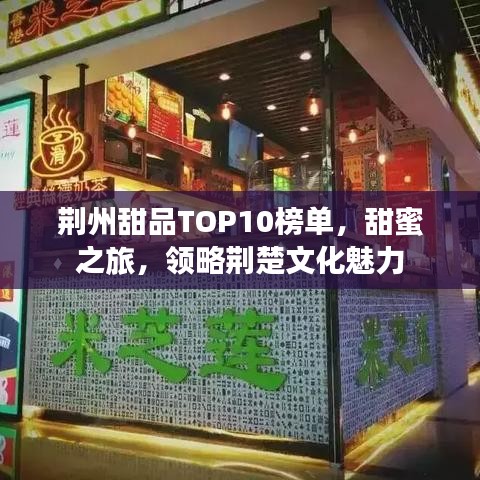 荊州甜品TOP10榜單，甜蜜之旅，領(lǐng)略荊楚文化魅力