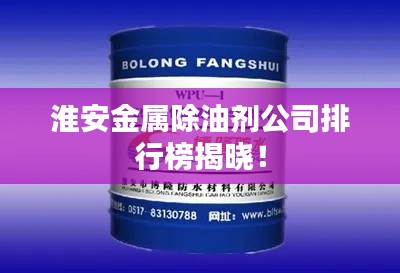 淮安金屬除油劑公司排行榜揭曉！