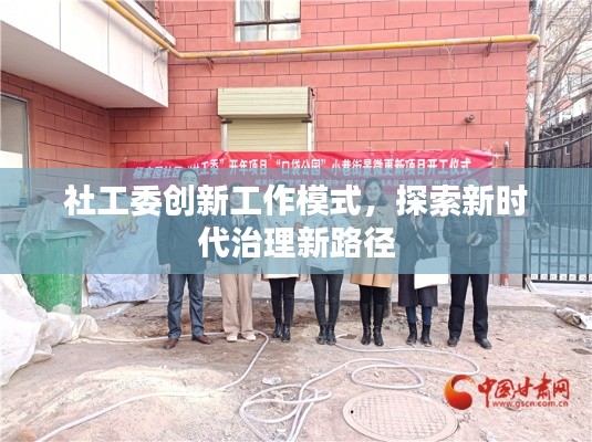 社工委創(chuàng)新工作模式，探索新時代治理新路徑