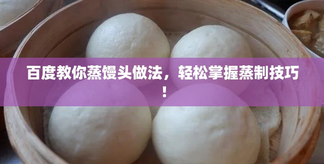百度教你蒸饅頭做法，輕松掌握蒸制技巧！