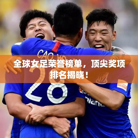 全球女足榮譽榜單，頂尖獎項排名揭曉！