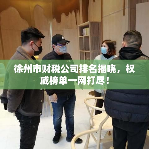 徐州市財(cái)稅公司排名揭曉，權(quán)威榜單一網(wǎng)打盡！