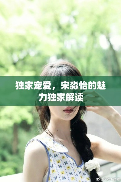 獨家寵愛，宋淼怡的魅力獨家解讀