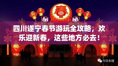 四川遂寧春節(jié)游玩全攻略，歡樂迎新春，這些地方必去！