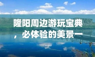隆陽(yáng)周邊游玩寶典，必體驗(yàn)的美景一網(wǎng)打盡！